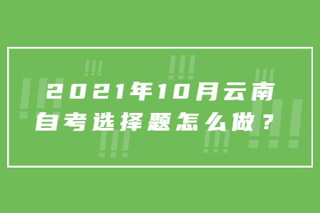2021年10月云南自考选择题怎么做?