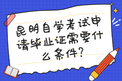 昆明自学考试申请毕业证需要什么条件?