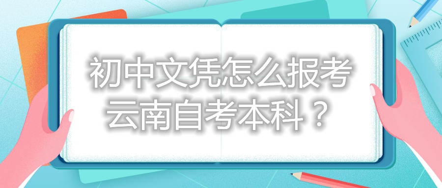 初中文凭怎么报考云南自考本科？