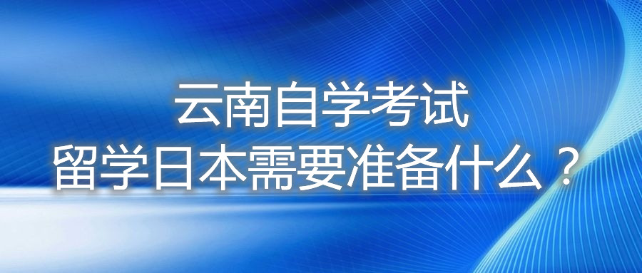 云南自学考试留学日本需要准备什么?
