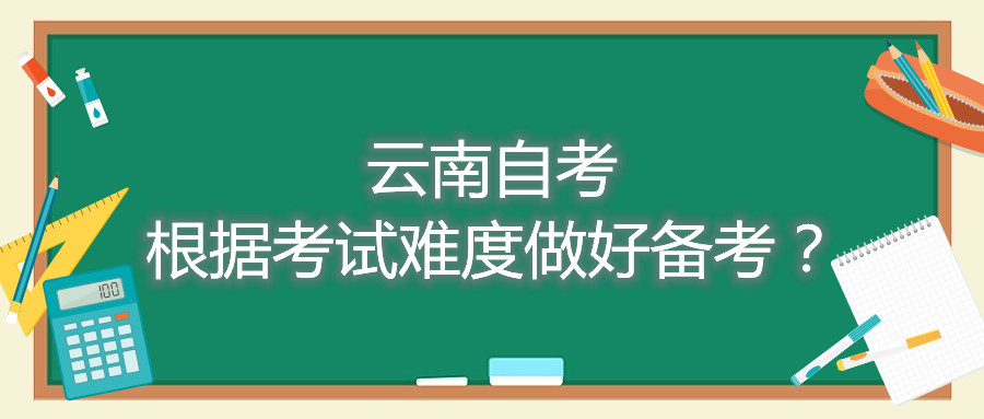 云南自考根据考试难度做好备考？