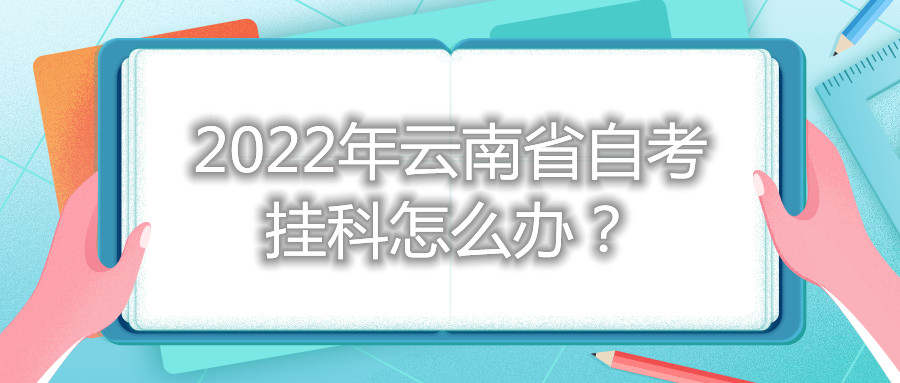 2022年云南省自考挂科怎么办?