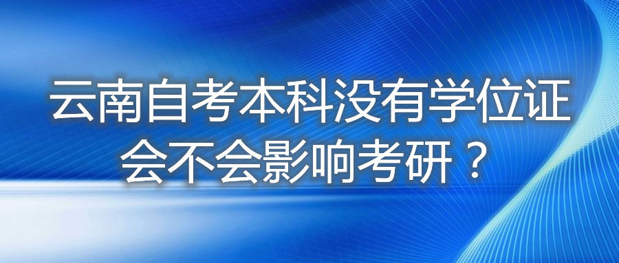 云南自考本科没有学位证会不会影响考研?