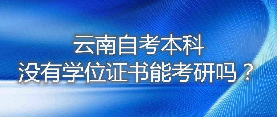 云南自考本科没有学位证书能考研吗?